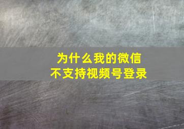 为什么我的微信不支持视频号登录