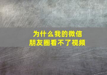 为什么我的微信朋友圈看不了视频