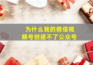 为什么我的微信视频号创建不了公众号