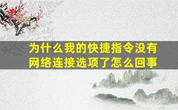 为什么我的快捷指令没有网络连接选项了怎么回事