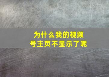 为什么我的视频号主页不显示了呢