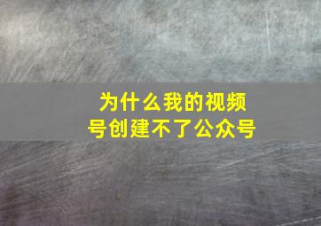 为什么我的视频号创建不了公众号