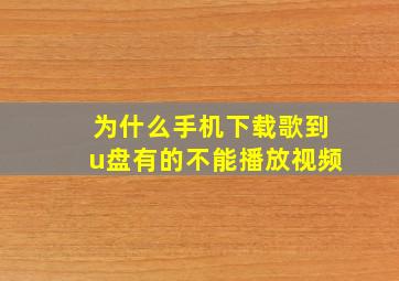 为什么手机下载歌到u盘有的不能播放视频