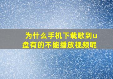 为什么手机下载歌到u盘有的不能播放视频呢