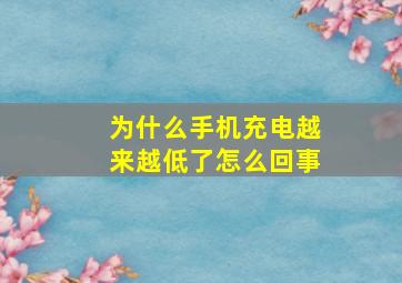 为什么手机充电越来越低了怎么回事