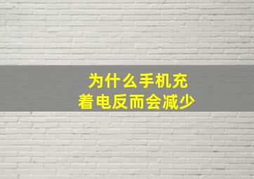 为什么手机充着电反而会减少