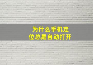 为什么手机定位总是自动打开