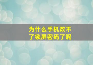 为什么手机改不了锁屏密码了呢