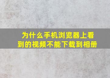 为什么手机浏览器上看到的视频不能下载到相册