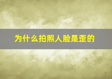 为什么拍照人脸是歪的