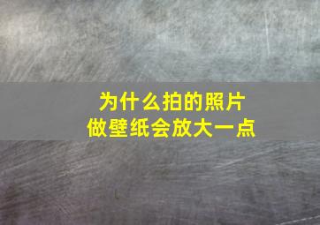 为什么拍的照片做壁纸会放大一点