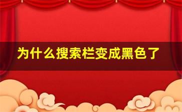 为什么搜索栏变成黑色了