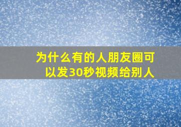 为什么有的人朋友圈可以发30秒视频给别人