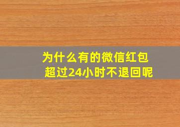 为什么有的微信红包超过24小时不退回呢