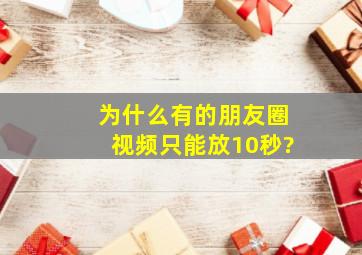 为什么有的朋友圈视频只能放10秒?