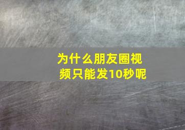 为什么朋友圈视频只能发10秒呢