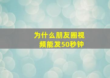 为什么朋友圈视频能发50秒钟