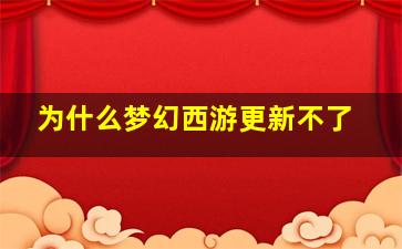 为什么梦幻西游更新不了