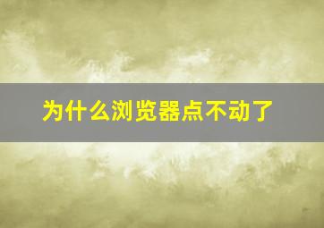 为什么浏览器点不动了