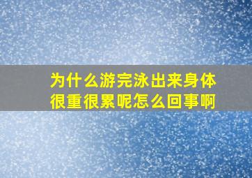 为什么游完泳出来身体很重很累呢怎么回事啊