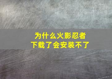 为什么火影忍者下载了会安装不了