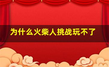 为什么火柴人挑战玩不了