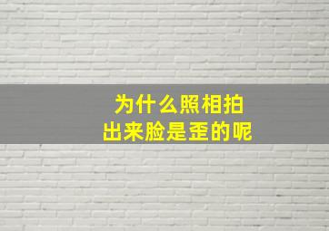 为什么照相拍出来脸是歪的呢