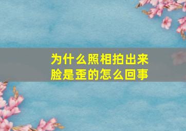 为什么照相拍出来脸是歪的怎么回事