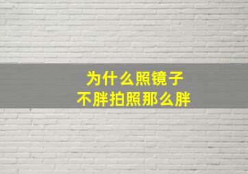 为什么照镜子不胖拍照那么胖