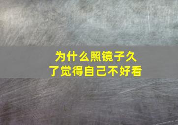 为什么照镜子久了觉得自己不好看