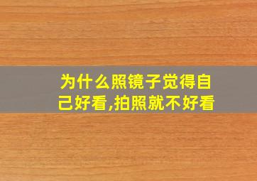 为什么照镜子觉得自己好看,拍照就不好看