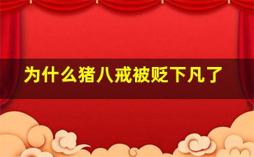 为什么猪八戒被贬下凡了