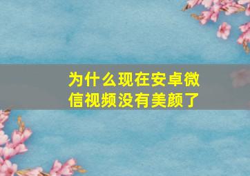 为什么现在安卓微信视频没有美颜了