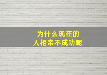 为什么现在的人相亲不成功呢