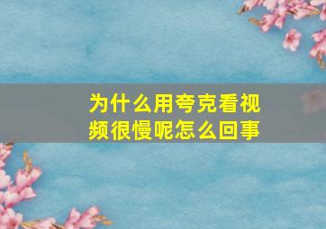 为什么用夸克看视频很慢呢怎么回事