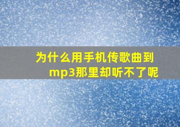 为什么用手机传歌曲到mp3那里却听不了呢