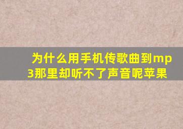 为什么用手机传歌曲到mp3那里却听不了声音呢苹果