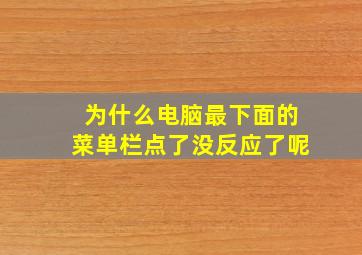 为什么电脑最下面的菜单栏点了没反应了呢