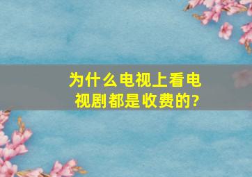 为什么电视上看电视剧都是收费的?