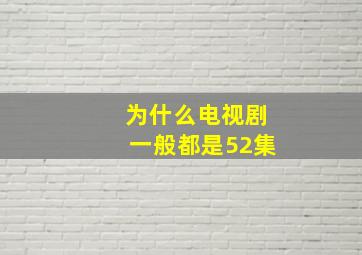 为什么电视剧一般都是52集