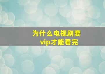 为什么电视剧要vip才能看完