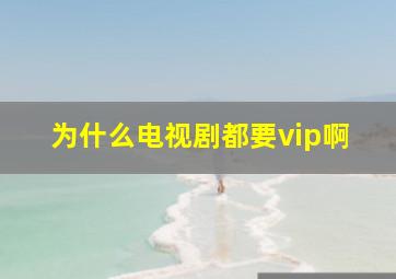 为什么电视剧都要vip啊