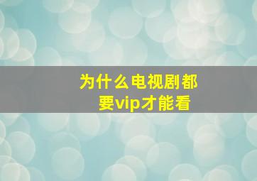 为什么电视剧都要vip才能看