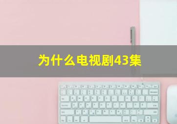 为什么电视剧43集