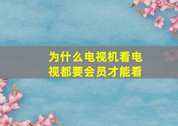 为什么电视机看电视都要会员才能看