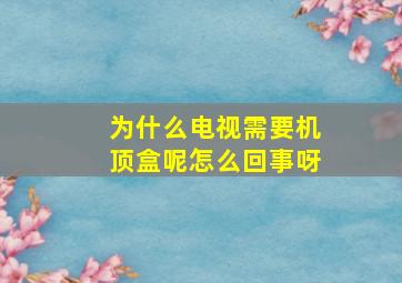 为什么电视需要机顶盒呢怎么回事呀