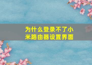 为什么登录不了小米路由器设置界面