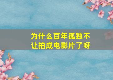 为什么百年孤独不让拍成电影片了呀