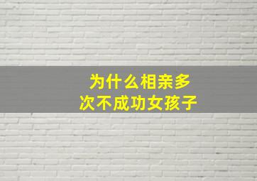 为什么相亲多次不成功女孩子