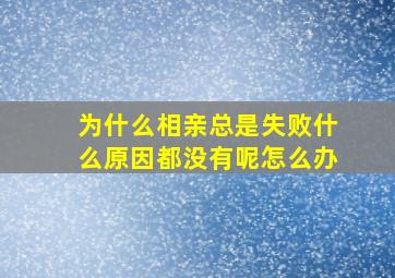 为什么相亲总是失败什么原因都没有呢怎么办